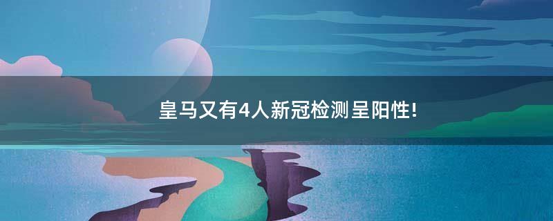 皇馬又有4人新冠檢測(cè)呈陽(yáng)性!