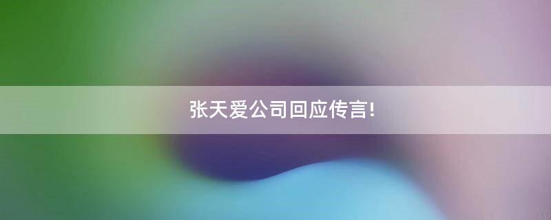 張?zhí)鞇?ài)公司回應(yīng)傳言!