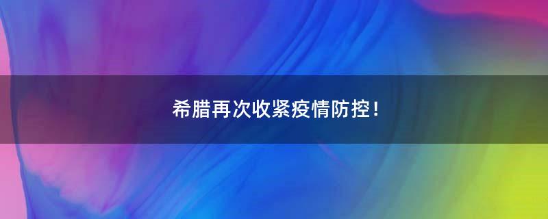 希臘再次收緊疫情防控！